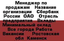 Менеджер по продажам › Название организации ­ Сбербанк России, ОАО › Отрасль предприятия ­ Вклады › Минимальный оклад ­ 1 - Все города Работа » Вакансии   . Ростовская обл.,Каменск-Шахтинский г.